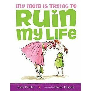 My Mom Is Trying to Ruin My Life, Hardcover - Kate Feiffer imagine