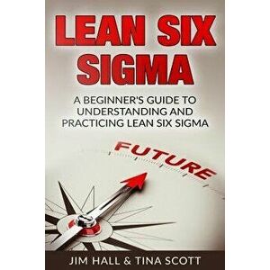 Lean Six SIGMA: Beginner's Guide to Understanding and Practicing Lean Six SIGMA, Paperback - Jim Hall imagine