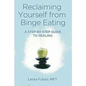 Reclaiming Yourself from Binge Eating: A Step-By-Step Guide to Healing, Paperback - Leora Fulvio imagine