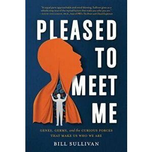 Pleased to Meet Me: Genes, Germs, and the Curious Forces That Make Us Who We Are, Hardcover - Bill Sullivan imagine
