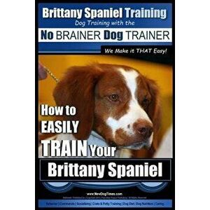 Brittany Spaniel Training Dog Training with the No Brainer Dog Trainer We Make It That Easy!: How to Easily Train Your Brittany Spaniel, Paperback - P imagine