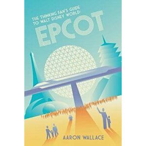 The Thinking Fan's Guide to Walt Disney World: EPCOT, Paperback - Aaron Wallace imagine