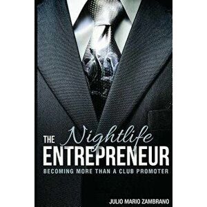 The Nightlife Entrepreneur: Becoming More Than a Club Promoter, Paperback - Julio Mario Zambrano imagine