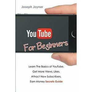 Youtube for Beginners: Learn the Basics of Youtube, Get More Views, Likes, Attract New Subscribers, Earn Money Secrets Guide, Paperback - Joseph Joyne imagine