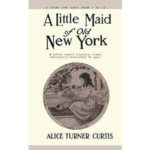 Little Maid of Old New York, Paperback - Alice Turner Curtis imagine