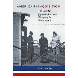 American Inquisition: The Hunt for Japanese American Disloyalty in World War II, Paperback - Eric L. Muller imagine