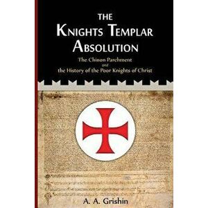 The Knights Templar Absolution: The Chinon Parchment and the History of the Poor Knights of Christ, Paperback - A. a. Grishin imagine