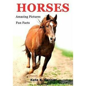 Horses: Kids Book of Fun Facts & Amazing Pictures on Animals in Nature, Paperback - Kate K. Garcia imagine
