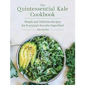 The Quintessential Kale Cookbook: Simple and Delicious Recipes for Everyone's Favorite Superfood, Paperback - Julia Mueller imagine