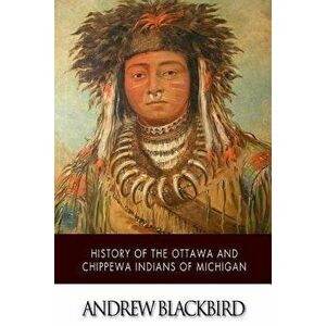 History of the Ottawa and Chippewa Indians of Michigan, Paperback - Andrew Blackbird imagine