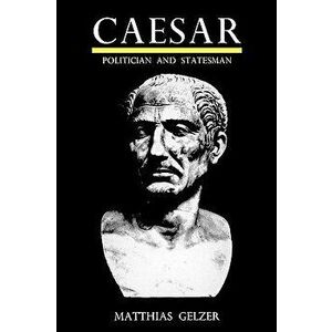 Caesar: Politician and Statesman, Paperback - Mattias Gelzer imagine