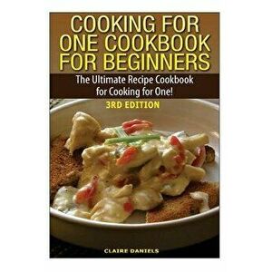 Cooking for One Cookbook for Beginners: The Ultimate Recipe Cookbook for Cooking for One!, Paperback - Claire Daniels imagine