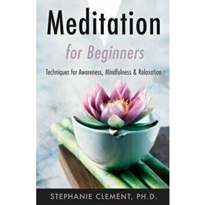 Meditation for Beginners: Techniques for Awareness, Mindfulness & Relaxation, Paperback - Stephanie Clement imagine