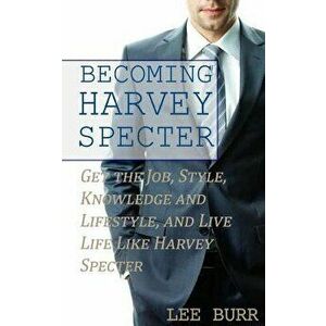 Becoming Harvey Specter: Get the Job, Style, Knowledge and Lifestyle, and Live Life Like Harvey Specter, Paperback - Lee Burr imagine