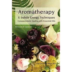 Aromatherapy & Subtle Energy Techniques: Compassionate Healing with Essential Oils, Revised & Updated, Paperback - Joni Keim imagine