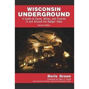 Wisconsin Underground: A Guide to Caves, Mines, and Tunnels in and Around the Badger State, Paperback - Doris Green imagine