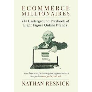Ecommerce Millionaires: The Underground Playbook of Eight-Figure Online Brands, Hardcover - Nathan Resnick imagine
