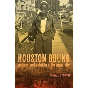 Houston Bound: Culture and Color in a Jim Crow City, Paperback - Tyina L. Steptoe imagine