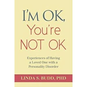 I'm Ok, You're Not Ok: Experiences of Having a Loved One with a Personality Disorder, Paperback - Dr Linda S. Budd imagine