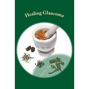 Healing Glaucoma: Natural Medicine for Self-Healing, Paperback - Dr Glen Swartwout imagine