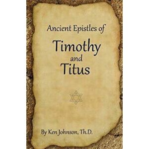 Ancient Epistles of Timothy and Titus, Paperback - Ken Johnson imagine