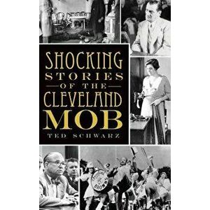 Shocking Stories of the Cleveland Mob, Hardcover - Ted Schwarz imagine
