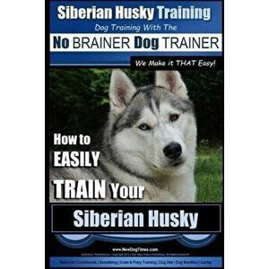 Siberian Husky Training Dog Training with the No Brainer Dog Trainer We Make It That Easy!: How to Easily Train Your Siberian Husky, Paperback - MR Pa imagine