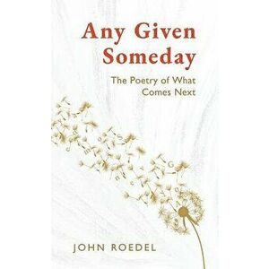 Any Given Someday: The Poetry of What Comes Next, Paperback - John Roedel imagine