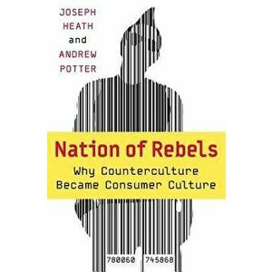Nation of Rebels: Why Counterculture Became Consumer Culture, Paperback - Joseph Heath imagine