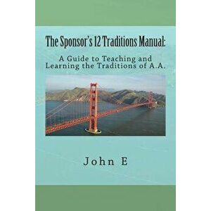 The Sponsor's 12 Traditions Manual: : A Guide to Teaching and Learning the Traditions of A.A., Paperback - John E imagine