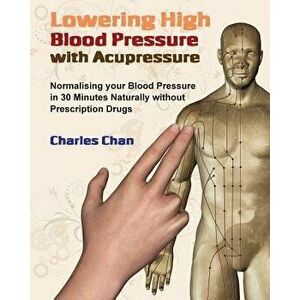 Lowering High Blood Pressure with Acupressure: Normalising your blood pressure in 30 minutes naturally without prescription drugs, Paperback - Charles imagine