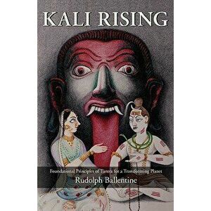 Kali Rising: Foundational Principles of Tantra for a Transforming Planet, Paperback - Rudolph Ballentine imagine