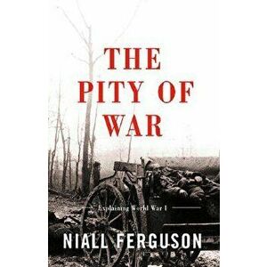 The Pity of War Explaining World War I, Paperback - Niall Ferguson imagine