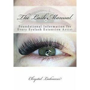 The Lash Manual: Foundational Information for Every Eyelash Extension Artist, Paperback - Chrystal Ladouceur imagine