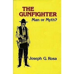 The Gunfighter: Man or Myth?, Paperback - Joseph G. Rosa imagine