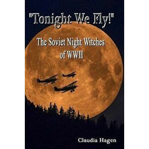 Tonight We Fly! the Soviet Night Witches of WWII, Paperback - Claudia Hagen imagine