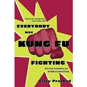 Everybody Was Kung Fu Fighting: Afro-Asian Connections and the Myth of Cultural Purity, Paperback - Vijay Prashad imagine