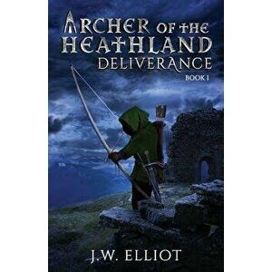 Archer of the Heathland: Deliverance, Paperback - J. W. Elliot imagine