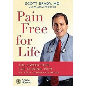 Pain Free for Life: The 6-Week Cure for Chronic Pain--Without Surgery or Drugs, Hardcover - Scott Brady MD imagine