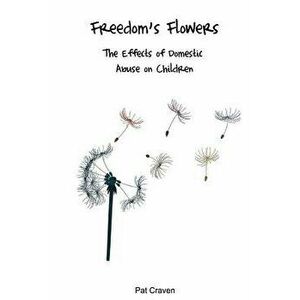 Freedom's Flowers: The Effects of Domestic Abuse on Children, Paperback - Mrs Pat Craven imagine