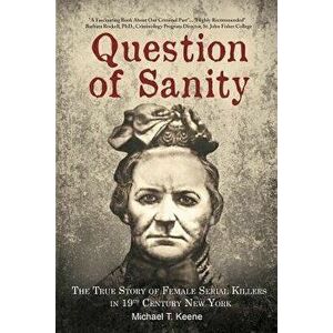 Question of Sanity: The True Story of Female Serial Killers in 19th Century New York, Paperback - Michael T. Keene imagine