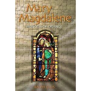 Mary Magdalene, Princess of Orange: Mary in Provence, France, Paperback - Ralph Ellis imagine