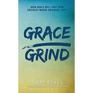 Grace Over Grind: How Grace Will Take Your Business Where Grinding Can't, Hardcover - Shae Bynes imagine