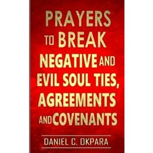 Prayers to Break Negative and Evil Soul Ties, Agreements and Covenants, Paperback - Daniel C. Okpara imagine