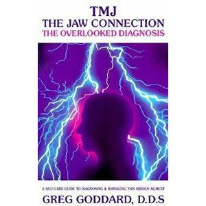 Tmj, the Jaw Connection: The Overlooked Diagnosis: A Self-Care Guide to Diagnosing and Managing This Hidden Ailment, Paperback - Greg Goddard imagine