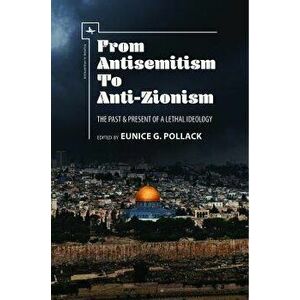 From Antisemitism to Anti-Zionism: The Past & Present of a Lethal Ideology, Paperback - Eunice G. Pollack imagine