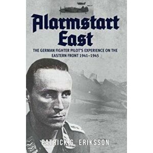 Alarmstart East: The German Fighter Pilot's Experience on the Eastern Front 1941-1945, Hardcover - Patrick G. Eriksson imagine