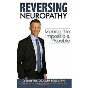 Reversing Neuropathy: Making the Impossible Possible, Paperback - Dr Brian Prax imagine