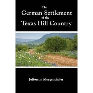 The German Settlement of the Texas Hill Country, Paperback - Jefferson Morgenthaler imagine