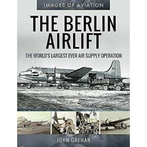 The Berlin Airlift: The World's Largest Ever Air Supply Operation, Paperback - John Grehan imagine